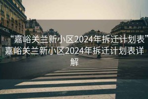 “嘉峪關蘭新小區2024年拆遷計劃表”嘉峪關蘭新小區2024年拆遷計劃表詳解