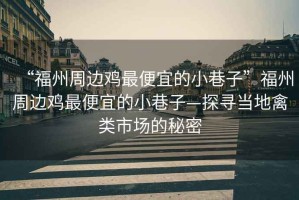 “福州周邊雞最便宜的小巷子”福州周邊雞最便宜的小巷子—探尋當(dāng)?shù)厍蓊愂袌?chǎng)的秘密