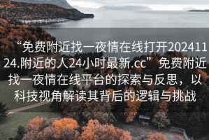“免費附近找一夜情在線打開20241124.附近的人24小時最新.cc”免費附近找一夜情在線平臺的探索與反思，以科技視角解讀其背后的邏輯與挑戰