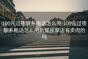100元過夜聯系電話怎么用:100元過夜聯系電話怎么用新繁按摩店有賣肉的嗎