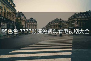 95色色:7777影院免費觀看電視劇大全