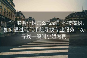“一般叫小姐怎么找到”科技揭秘，如何通過現代手段尋找專業服務—以尋找一般叫小姐為例