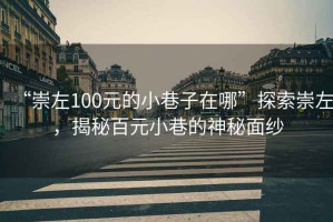 “崇左100元的小巷子在哪”探索崇左，揭秘百元小巷的神秘面紗