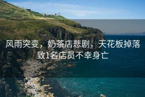 風雨突變，奶茶店悲劇，天花板掉落致1名店員不幸身亡