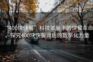 “400塊快餐”科技革新下的快餐革命，探究400塊快餐背后的數字化力量
