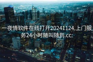一夜情軟件在線打開20241124.上門服務24小時隨叫隨到.cc: