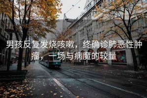 男孩反復發燒咳嗽，終確診肺惡性腫瘤，一場與病魔的較量