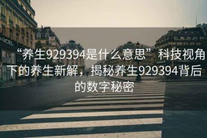 “養(yǎng)生929394是什么意思”科技視角下的養(yǎng)生新解，揭秘養(yǎng)生929394背后的數(shù)字秘密