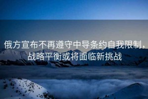 俄方宣布不再遵守中導條約自我限制，戰略平衡或將面臨新挑戰
