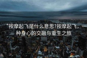 “按摩起飛是什么意思?按摩起飛，一種身心的交融與重生之旅