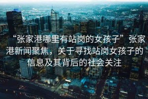 “張家港哪里有站崗的女孩子”張家港新聞聚焦，關于尋找站崗女孩子的信息及其背后的社會關注
