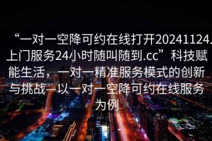 “一對一空降可約在線打開20241124.上門服務24小時隨叫隨到.cc”科技賦能生活，一對一精準服務模式的創(chuàng)新與挑戰(zhàn)—以一對一空降可約在線服務為例