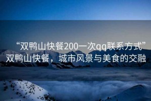 “雙鴨山快餐200一次qq聯(lián)系方式”雙鴨山快餐，城市風(fēng)景與美食的交融