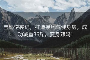 寶媽逆襲記，打造接地氣健身房，成功減重36斤，變身辣媽！