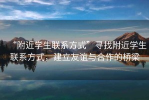 “附近學生聯系方式”尋找附近學生聯系方式，建立友誼與合作的橋梁