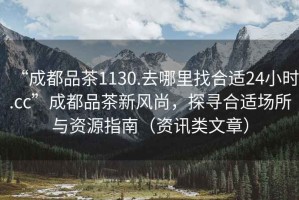 “成都品茶1130.去哪里找合適24小時.cc”成都品茶新風尚，探尋合適場所與資源指南（資訊類文章）