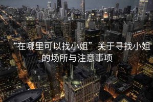 “在哪里可以找小姐”關于尋找小姐的場所與注意事項