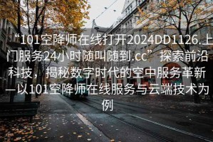 “101空降師在線打開2024DD1126.上門服務(wù)24小時(shí)隨叫隨到.cc”探索前沿科技，揭秘?cái)?shù)字時(shí)代的空中服務(wù)革新—以101空降師在線服務(wù)與云端技術(shù)為例