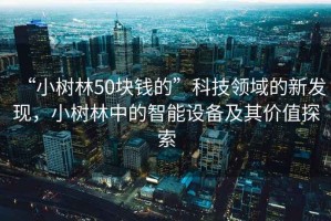 “小樹(shù)林50塊錢的”科技領(lǐng)域的新發(fā)現(xiàn)，小樹(shù)林中的智能設(shè)備及其價(jià)值探索