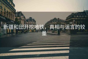 新疆和田開挖地鐵，真相與謠言的較量