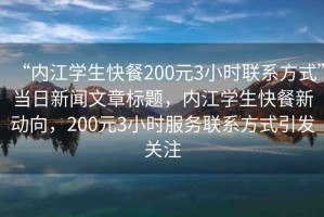 “內江學生快餐200元3小時聯系方式”當日新聞文章標題，內江學生快餐新動向，200元3小時服務聯系方式引發關注
