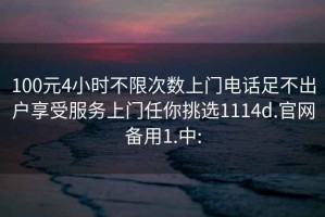 100元4小時不限次數上門電話足不出戶享受服務上門任你挑選1114d.官網備用1.中: