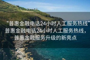 “普惠金融電話24小時人工服務熱線”普惠金融電話24小時人工服務熱線，普惠金融服務升級的新亮點