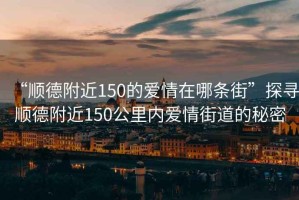 “順德附近150的愛情在哪條街”探尋順德附近150公里內愛情街道的秘密