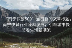 “南寧快餐500”當日新聞文章標題，南寧快餐行業蓬勃發展，引領城市快節奏生活新潮流