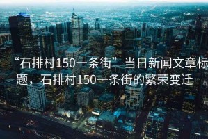 “石排村150一條街”當日新聞文章標題，石排村150一條街的繁榮變遷