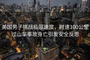 美國男子挑戰極限速度，時速100公里過山車事故身亡引發安全反思