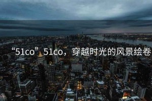 “51co”51co，穿越時光的風景繪卷