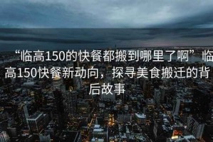“臨高150的快餐都搬到哪里了啊”臨高150快餐新動向，探尋美食搬遷的背后故事