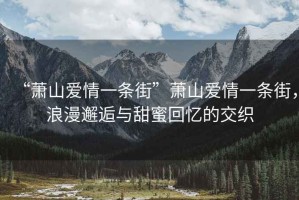 “蕭山愛情一條街”蕭山愛情一條街，浪漫邂逅與甜蜜回憶的交織