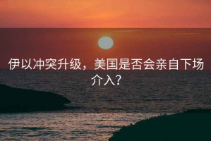 伊以沖突升級(jí)，美國(guó)是否會(huì)親自下場(chǎng)介入？