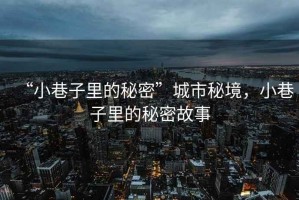 “小巷子里的秘密”城市秘境，小巷子里的秘密故事