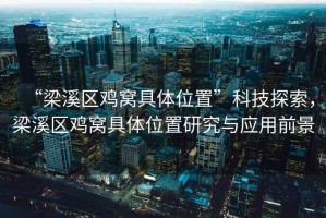 “梁溪區雞窩具體位置”科技探索，梁溪區雞窩具體位置研究與應用前景