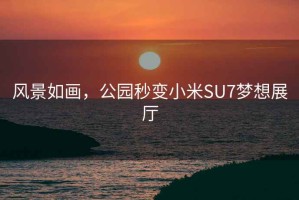 風景如畫，公園秒變小米SU7夢想展廳