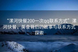 “漯河快餐200一次qq聯系方式”漯河快餐，美食背后的故事與聯系方式探索