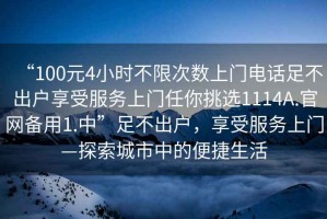 “100元4小時不限次數(shù)上門電話足不出戶享受服務(wù)上門任你挑選1114A.官網(wǎng)備用1.中”足不出戶，享受服務(wù)上門—探索城市中的便捷生活