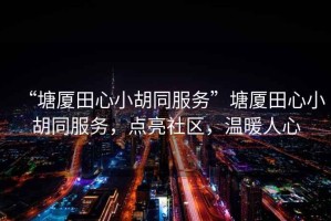 “塘廈田心小胡同服務”塘廈田心小胡同服務，點亮社區，溫暖人心
