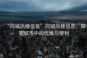 “同城鳳樓信息”同城鳳樓信息，探索城市中的優雅與便利