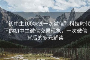 “初中生100塊錢一次微信”科技時代下的初中生微信交易現象，一次微信背后的多元解讀