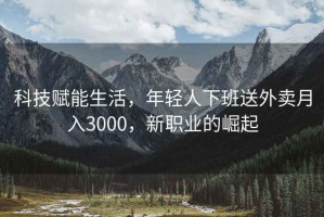 科技賦能生活，年輕人下班送外賣月入3000，新職業的崛起