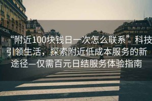 “附近100塊錢日一次怎么聯系”科技引領生活，探索附近低成本服務的新途徑—僅需百元日結服務體驗指南