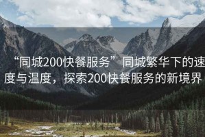 “同城200快餐服務”同城繁華下的速度與溫度，探索200快餐服務的新境界