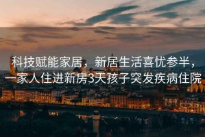 科技賦能家居，新居生活喜憂參半，一家人住進新房3天孩子突發疾病住院
