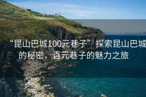 “昆山巴城100元巷子”探索昆山巴城的秘密，百元巷子的魅力之旅