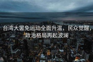 臺(tái)灣大罷免運(yùn)動(dòng)全面升溫，民眾覺醒，政治格局再起波瀾