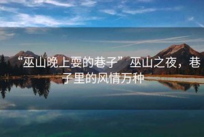 “巫山晚上耍的巷子”巫山之夜，巷子里的風情萬種